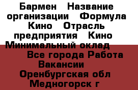 Бармен › Название организации ­ Формула Кино › Отрасль предприятия ­ Кино › Минимальный оклад ­ 25 000 - Все города Работа » Вакансии   . Оренбургская обл.,Медногорск г.